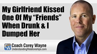 My Girlfriend Kissed One Of My “Friends” When Drunk & I Dumped Her