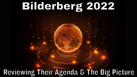 Bilderberg 2022: Our Uncertain Future - Reviewing Their Agenda & The Big Picture