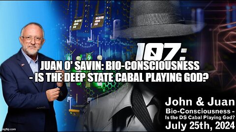 Juan O' Savin 107 intel: Bio-Consciousness - Is the Deep State Cabal Playing God?