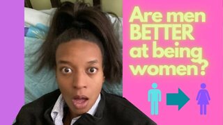 Are men BETTER at being women?