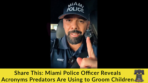 Share This: Miami Police Officer Reveals Acronyms Predators Are Using to Groom Children