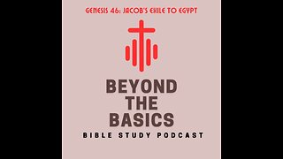 Genesis 46: Jacob's Exile To Egypt - Beyond The Basics Bible Study Podcast