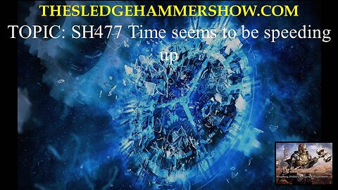 the SLEDGEHAMMER show SH477 Time seems to be speeding up