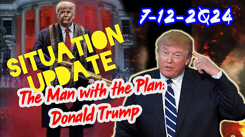 Situation Update 7/12/24 ~ The Man with the Plan: Donald Trump