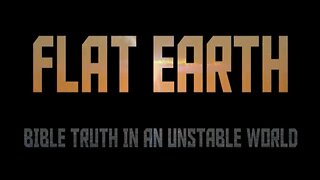 Flat Earth - Bible Truth In An Unstable World
