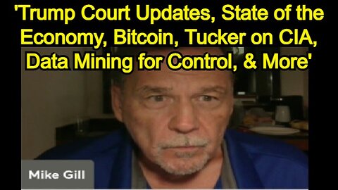 Mike Gill: 'Trump Court Updates, State of the Economy, Bitcoin, Tucker on CIA, Data Mining for Control, & More'