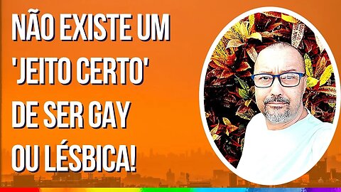 NÃO EXISTE 'JEITO CERTO' DE SER GAY E LÉSBICA!