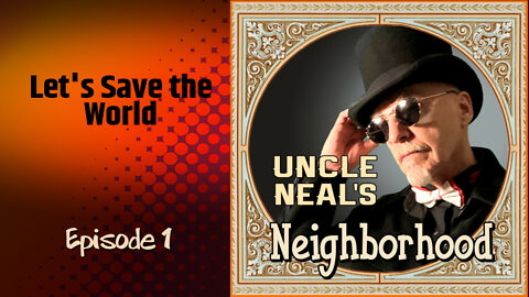 Uncle Neal's Neighborhood - The Podcast. Ep. 1 "Let's Save The World."