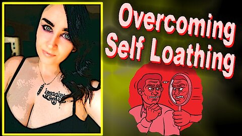 Overcoming Self-Loathing and Learning to Love Yourself