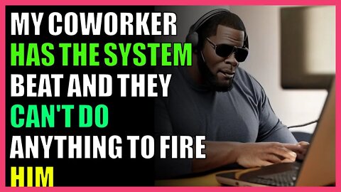my coworker has the system beat and they can't do anything to fire him