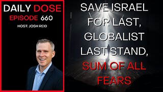 Save Israel For Last, Globalist Last Stand, Sum of all Fears | Ep. 660 - Daily Dose