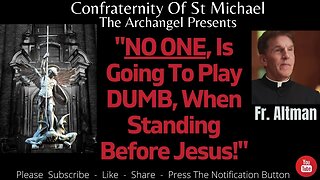 Fr. Altman - "NO ONE, Is Going To Play DUMB, When Standing Before Jesus!" Catholic Sermon V.072