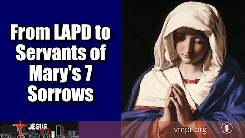 09 Nov 21, Jesus 911: From LAPD to Servants of Mary's 7 Sorrows