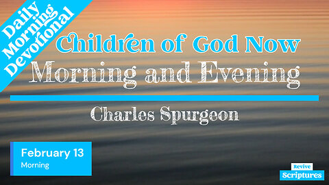 February 13 Morning Devotional | Children of God Now | Morning & Evening by Charles Spurgeon
