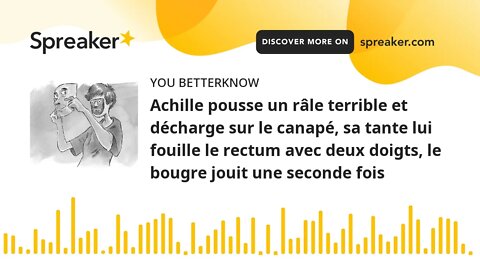 Achille pousse un râle terrible et décharge sur le canapé, sa tante lui fouille le rectum avec deux