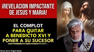 Jesús y María Revelan el Complot para que Benedicto XVI Renunciara y Elegir su Sucesor