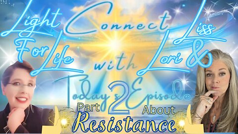 Light for Life, Connect w/Liss & Lori, Episode 34: Resistance Pt 2