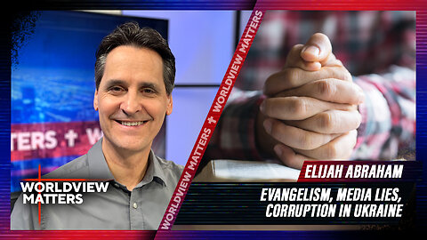 Elijah Abraham: Evangelism, Media Lies, Corruption In Ukraine | Worldview Matters