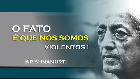 O FATO É QUE SOMOS VIOLENTOS, JUNHO, KRISHNAMURTI DUBLADO