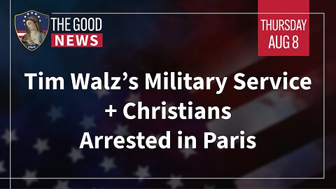 The Good News - August 8th, 2024: Tim Walz’s Military Service, Christians Arrested in Paris + More!