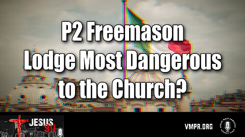 11 Jul 24, Jesus 911: P2 Freemason Lodge Most Dangerous to the Church?