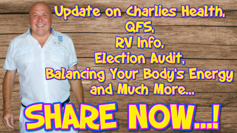UPDATE ON CHARLIES HEALTH, QFS, RV INFO, ELECTION AUDIT, BALANCING YOUR BODY’S ENERGY AND MUCH MORE…