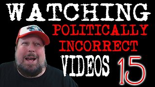 Watching Politically Incorrect Videos part 15