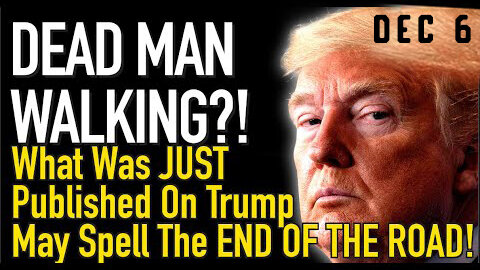 Dead Man Walking Dec 6 > What Was Just Published on Trump May Spell The End of the Road!