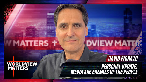 David Fiorazo: (Pt.1) Personal Update, (Pt.2) Media Are Enemies Of The People | Worldview Matters