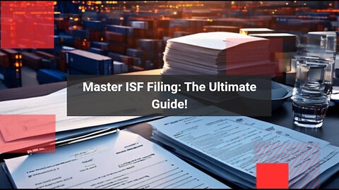 Master the ISF Filing Process: Your Ultimate Handbook for Import Success