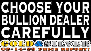 Choose Your Bullion Dealer Carefully 02/14/23 Gold & Silver Price Report