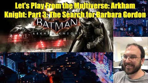 Let's Play From the Multiverse: Arkham Knight: Part 3: The Search for Barbara Gordon