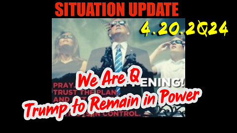 Situation Update 4.20.2Q24 ~ We Are Q - Trump to Remain in Power