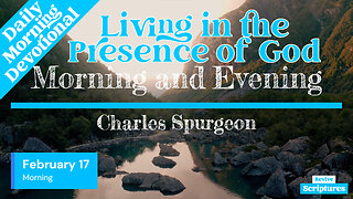 February 17 Morning Devotional | Living in the Presence of God | Morning & Evening by C.H. Spurgeon