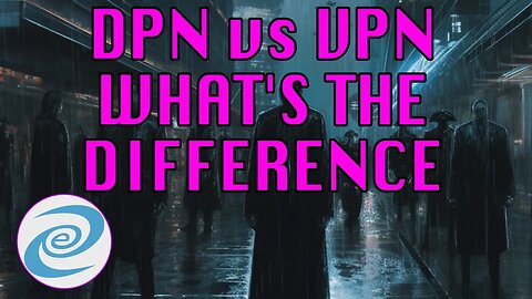 DPN vs VPN: What's Better, Who's Providing It and What Should You Use?