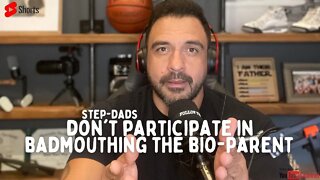 Step-Dad's, don't participate in BADMOUTHING the Bio-Parent