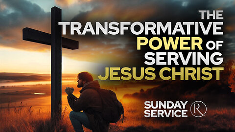 The Transformative Power of Serving Jesus Christ • Sunday Service