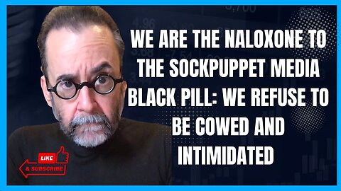We Are The Narcan to the Sockpuppet Media Black Pill: We Refuse to Be Cowed and Intimidated