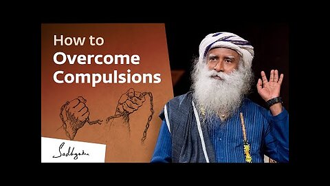 How to Overcome Compulsions | Sadhguru