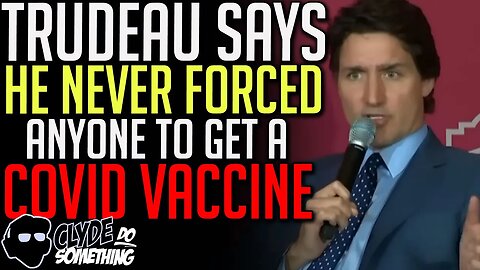 Justin Trudeau Claims He Never Forced Anyone to Get Vaccinated for Covid 19