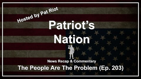 The People Are The Problem (Ep. 203) - Patriot's Nation