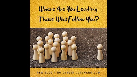 Where Are You Leading Those Who Follow You?