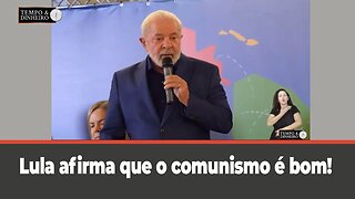 Lula diz que sempre combateu costumes, patriotismo e a família. E afirma que o comunismo é bom.