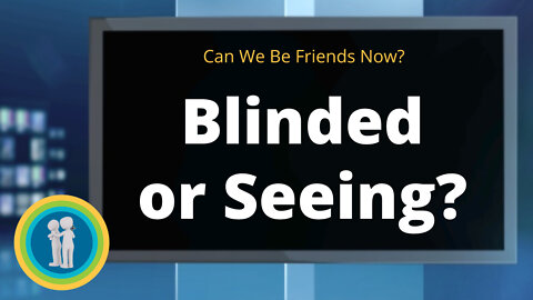 33 - Blinded or Seeing? - Can We Be Friends Now?