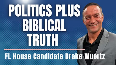 Politics Plus Biblical Truth- A Conversation with State Rep. Candidate Drake Wuertz