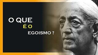 O QUE É O EGOISMO, JIDDU KRISHNAMURTI, MOTIVAÇÃO MESTRE