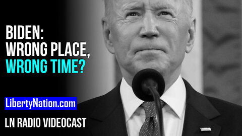 Joe Biden: Wrong Place, Wrong Time? – LN Radio Videocast – Full Episode