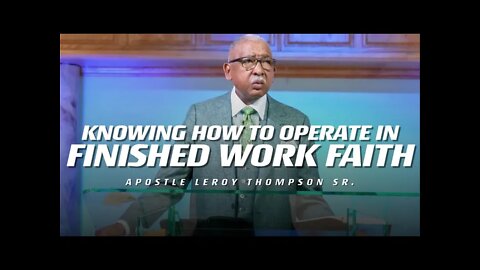 Knowing How To Operate In Finished Work Faith | Apostle Leroy Thompson Sr.