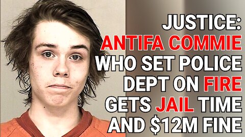 JUSTICE: ANTIFA COMMIE WHO SET POLICE DEPT ON FIRE GETS JAIL TIME AND $12M FINE