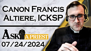 Ask A Priest Live with Canon Francis Altiere, ICKSP - 7/24/24